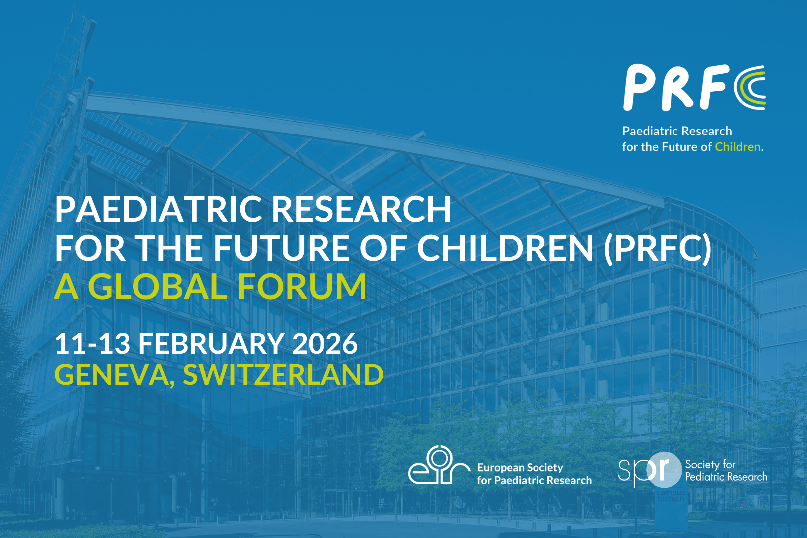 The image is a promotional graphic for an event titled “Paediatric Research for the Future of Children (PRFC): A Global Forum.” Key details include: Event dates: 11–13 February 2026 Location: Geneva, Switzerland Organized by: European Society for Paediatric Research and Society for Pediatric Research Visual elements: A modern glass building in the background with blue overlay, event title in bold white text, and accents in yellow and green for emphasis.